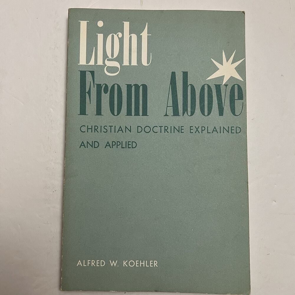 Light From Above Christian Doctrine Explained And Applied By Alfred W Koehler